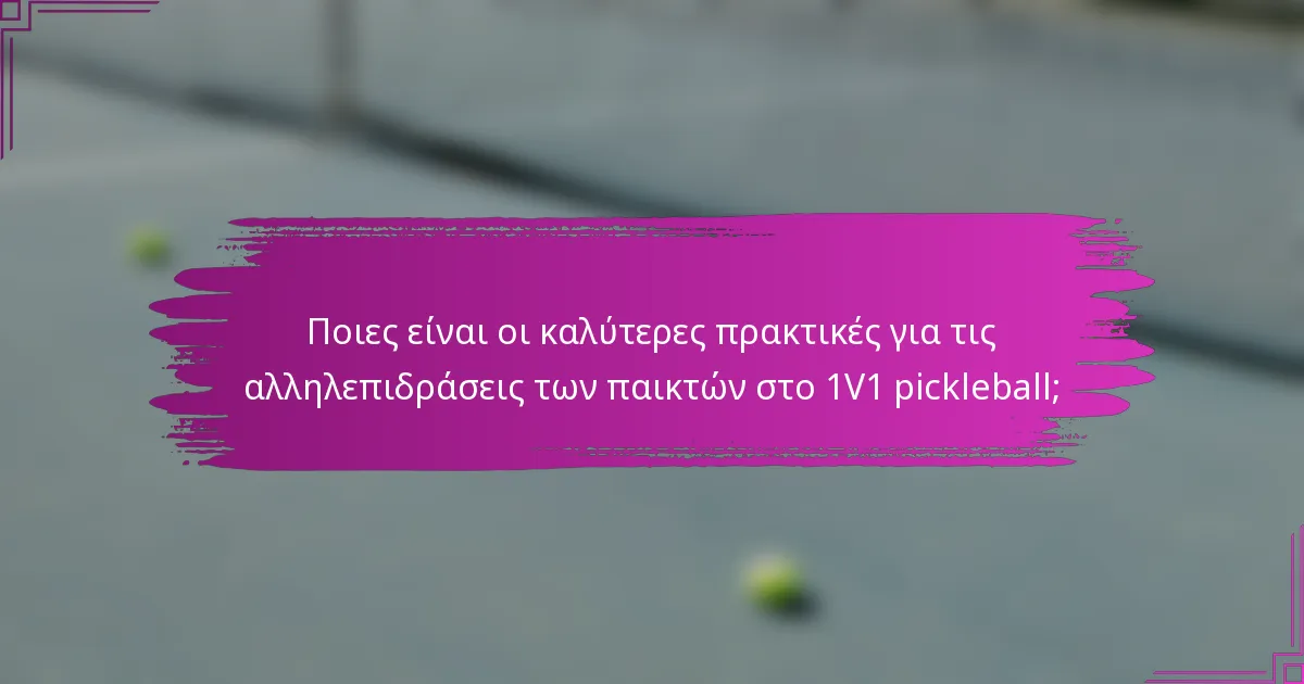 Ποιες είναι οι καλύτερες πρακτικές για τις αλληλεπιδράσεις των παικτών στο 1V1 pickleball;