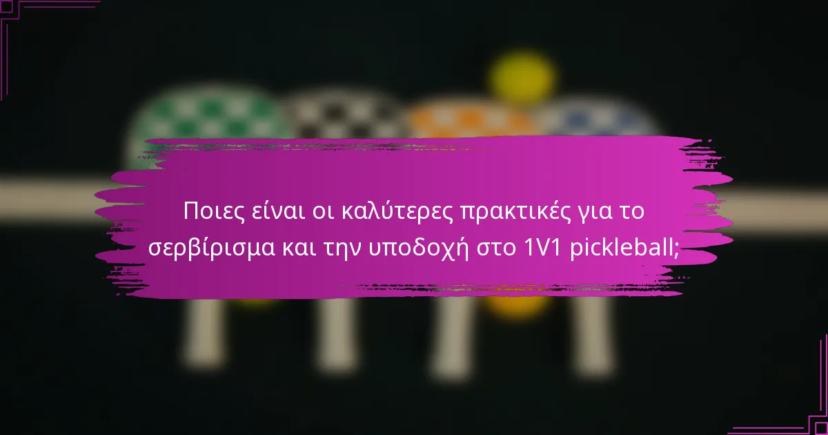 Ποιες είναι οι καλύτερες πρακτικές για το σερβίρισμα και την υποδοχή στο 1V1 pickleball;
