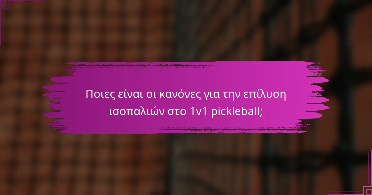 Ποιες είναι οι κανόνες για την επίλυση ισοπαλιών στο 1v1 pickleball;