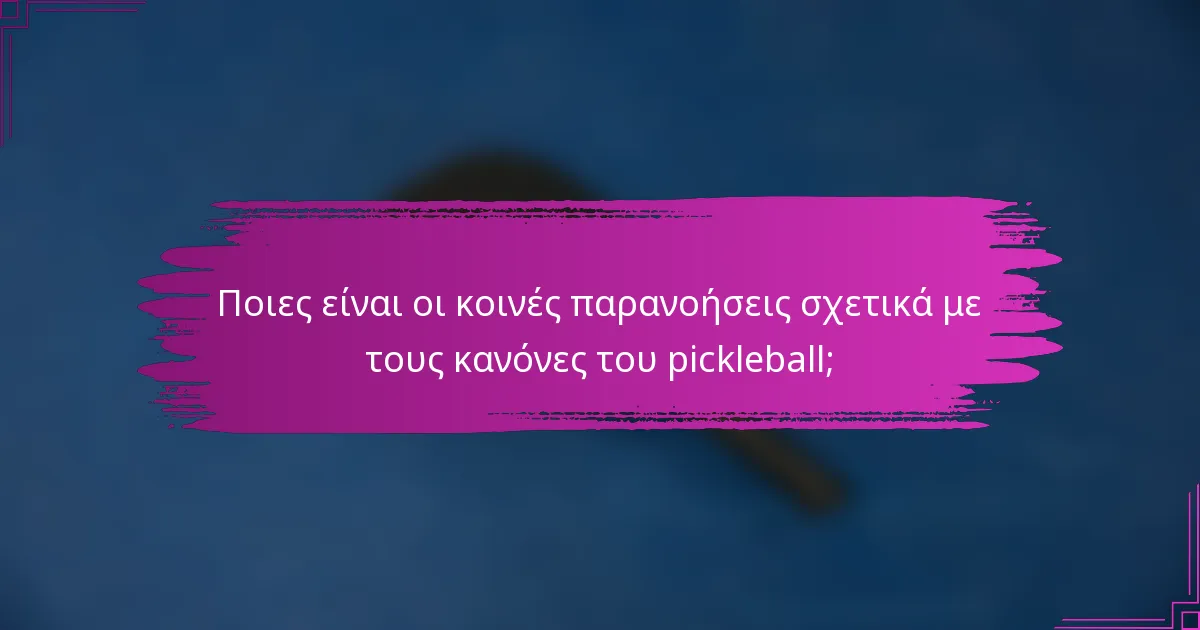 Ποιες είναι οι κοινές παρανοήσεις σχετικά με τους κανόνες του pickleball;