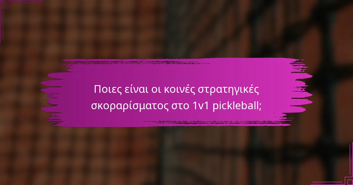 Ποιες είναι οι κοινές στρατηγικές σκοραρίσματος στο 1v1 pickleball;