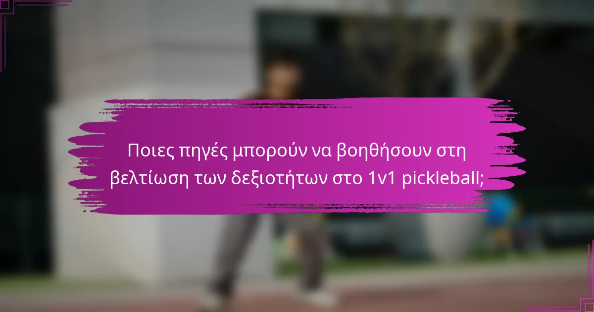 Ποιες πηγές μπορούν να βοηθήσουν στη βελτίωση των δεξιοτήτων στο 1v1 pickleball;