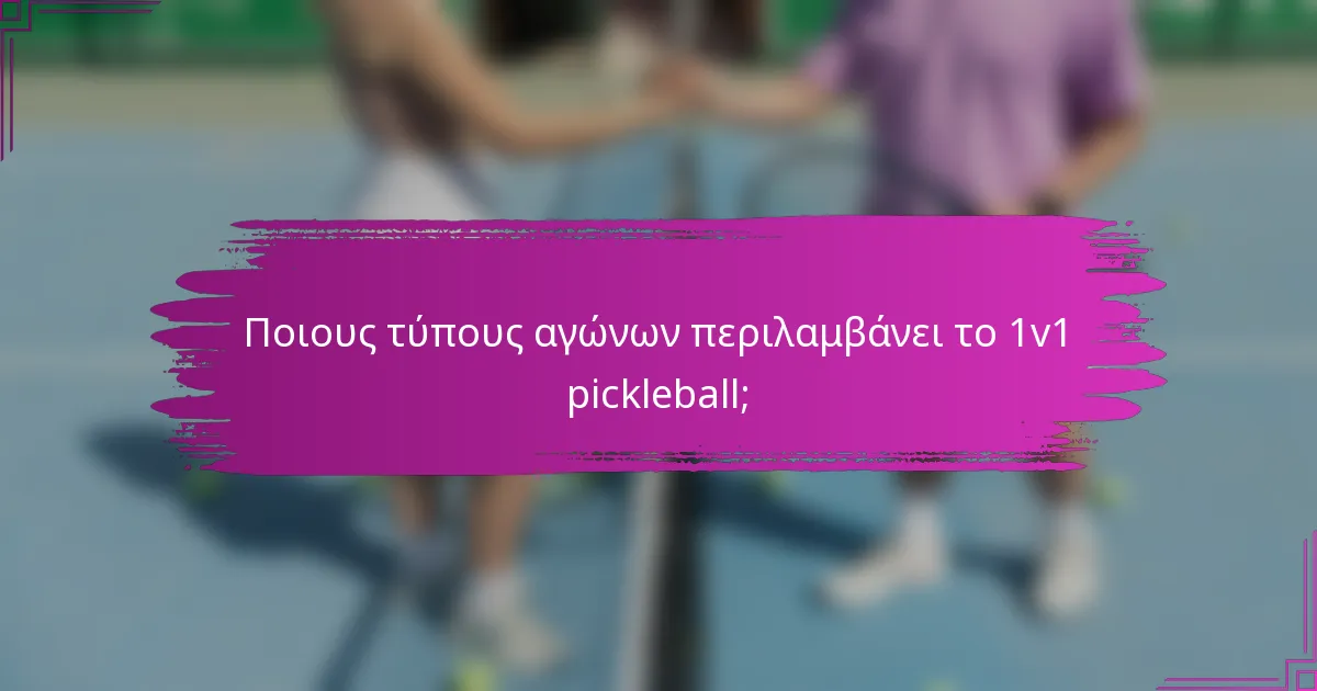 Ποιους τύπους αγώνων περιλαμβάνει το 1v1 pickleball;