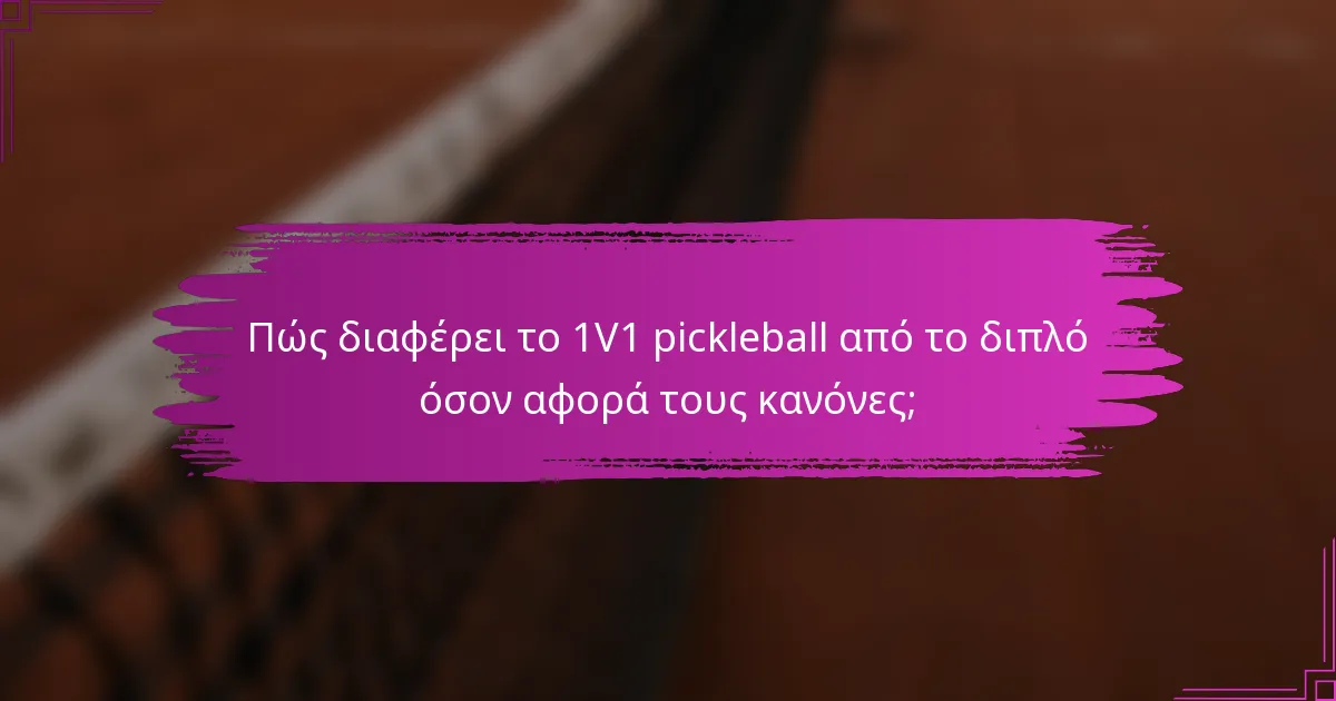 Πώς διαφέρει το 1V1 pickleball από το διπλό όσον αφορά τους κανόνες;