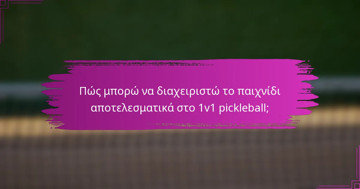 Πώς μπορώ να διαχειριστώ το παιχνίδι αποτελεσματικά στο 1v1 pickleball;