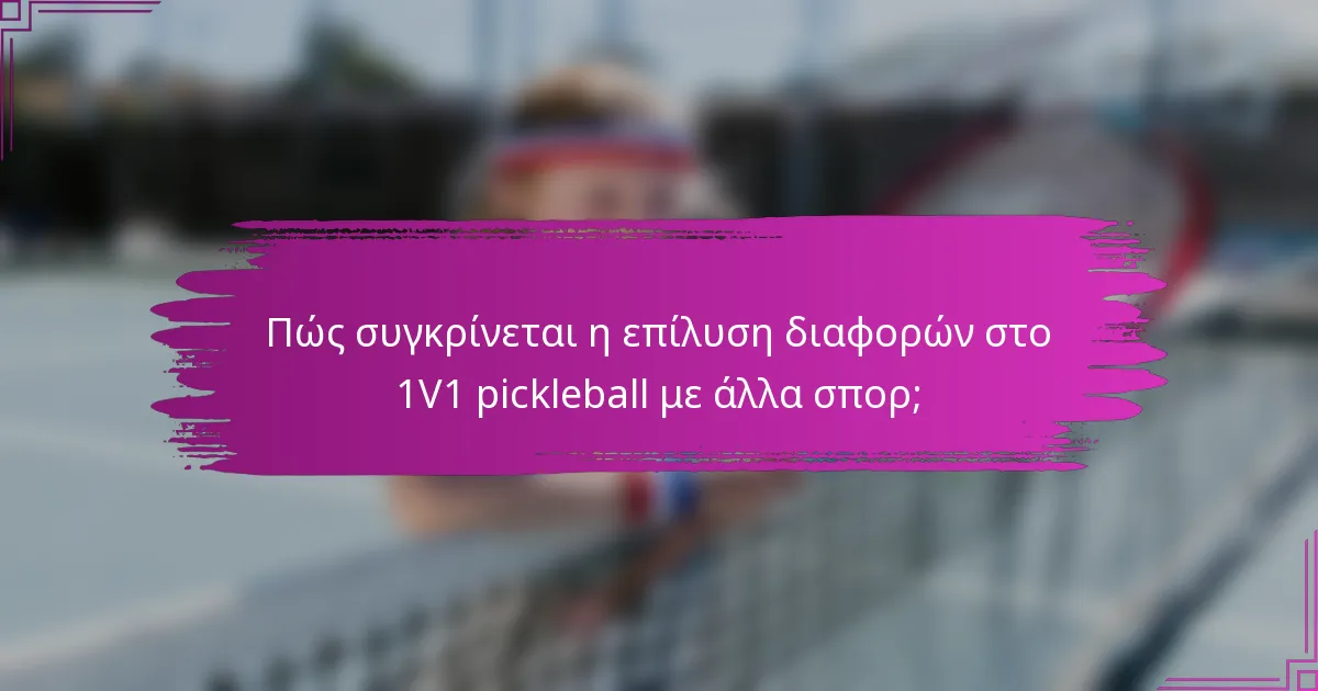 Πώς συγκρίνεται η επίλυση διαφορών στο 1V1 pickleball με άλλα σπορ;